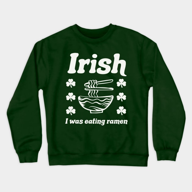 Irish I Was Eating Ramen Noodles Funny St Patricks Day Crewneck Sweatshirt by PodDesignShop